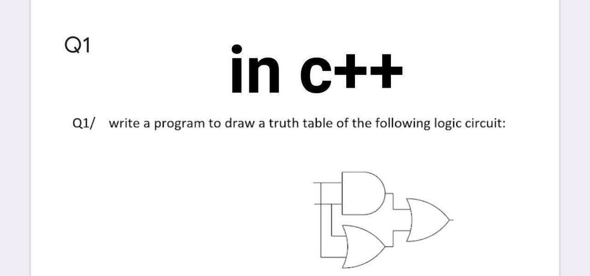 Q1
in
in c++
Q1/ write a program to draw a truth table of the following logic circuit:
