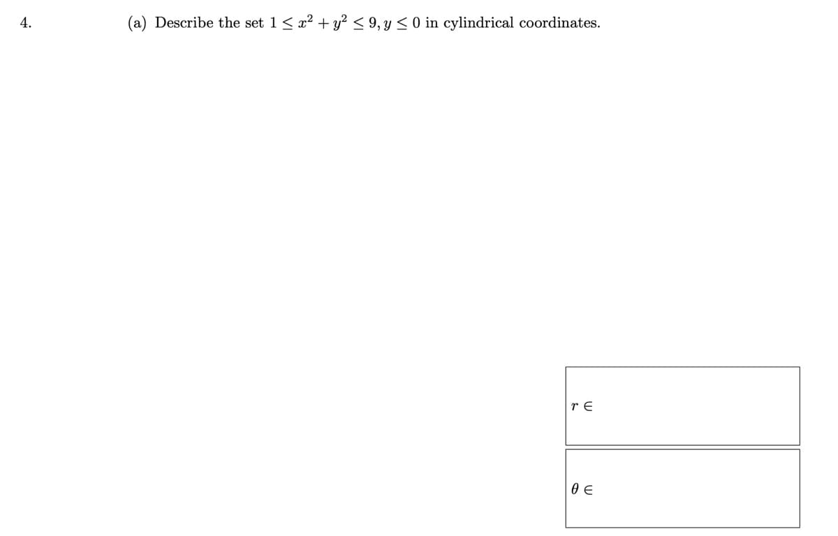 4.
(a) Describe the set 1 ≤ x² + y² ≤ 9, y ≤ 0 in cylindrical coordinates.
re
θε