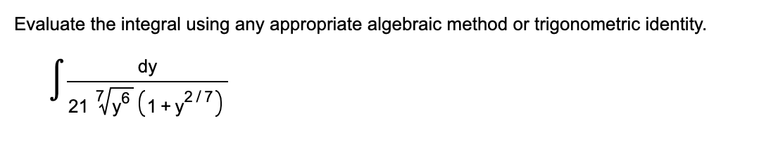 Evaluate the integral using any appropriate algebraic method or trigonometric identity.
dy
21 Ty8 (1+y?17)
2/7
