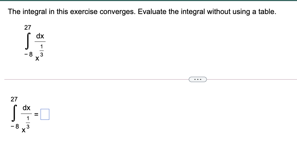 The integral in this exercise converges. Evaluate the integral without using a table.
27
dx
1
-8 3
27
dx
1
-8
3
