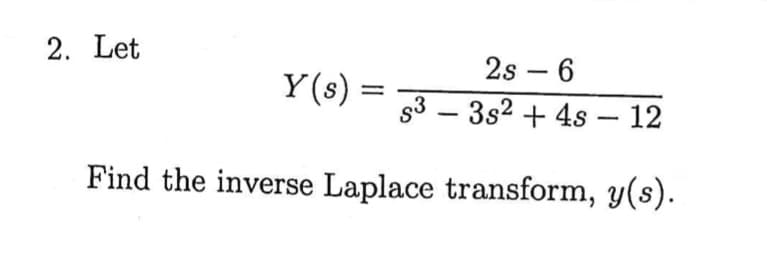 2. Let
2s - 6
= s33s2 + 4s - 12
Find the inverse Laplace transform, y(s).
Y(s) =