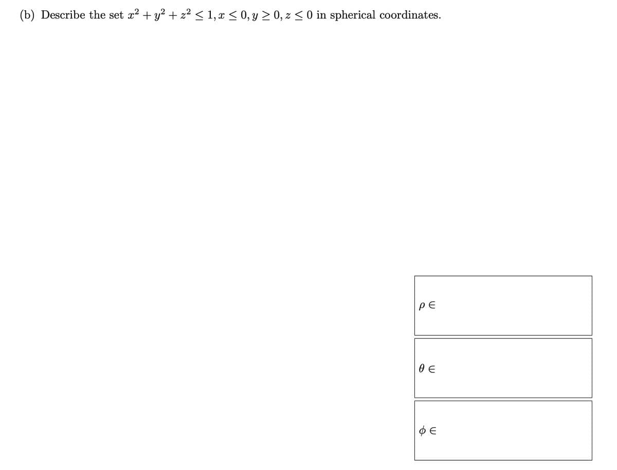 (b) Describe the set x² + y² + z² ≤ 1, x ≤ 0, y ≥ 0, z ≤ 0 in spherical coordinates.
ρε
θε
ΦΕ