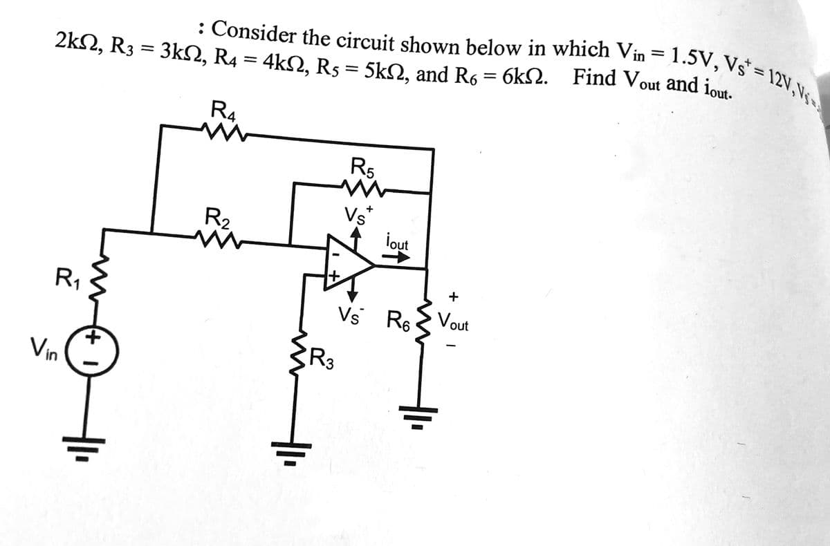 2kN, R3 = 3kN, R4 = 4kN, R5 = 5kN, and R6 = 6kN.
R₁
: Consider the circuit shown below in which Vin = 1.5V, Vs = 12V, Vs
Find Vout and iout.
Vin
R₁
ww
R₂
m
+1₁
3
R5
+
Vst
¡out
Vs R6
+
Vout