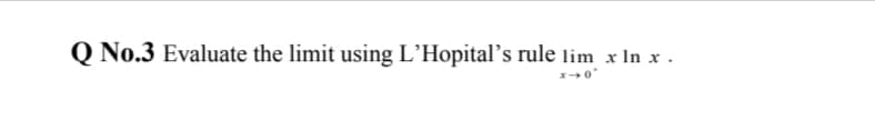 O No.3 Evaluate the limit using L’Hopital’s rule lim x In x .
