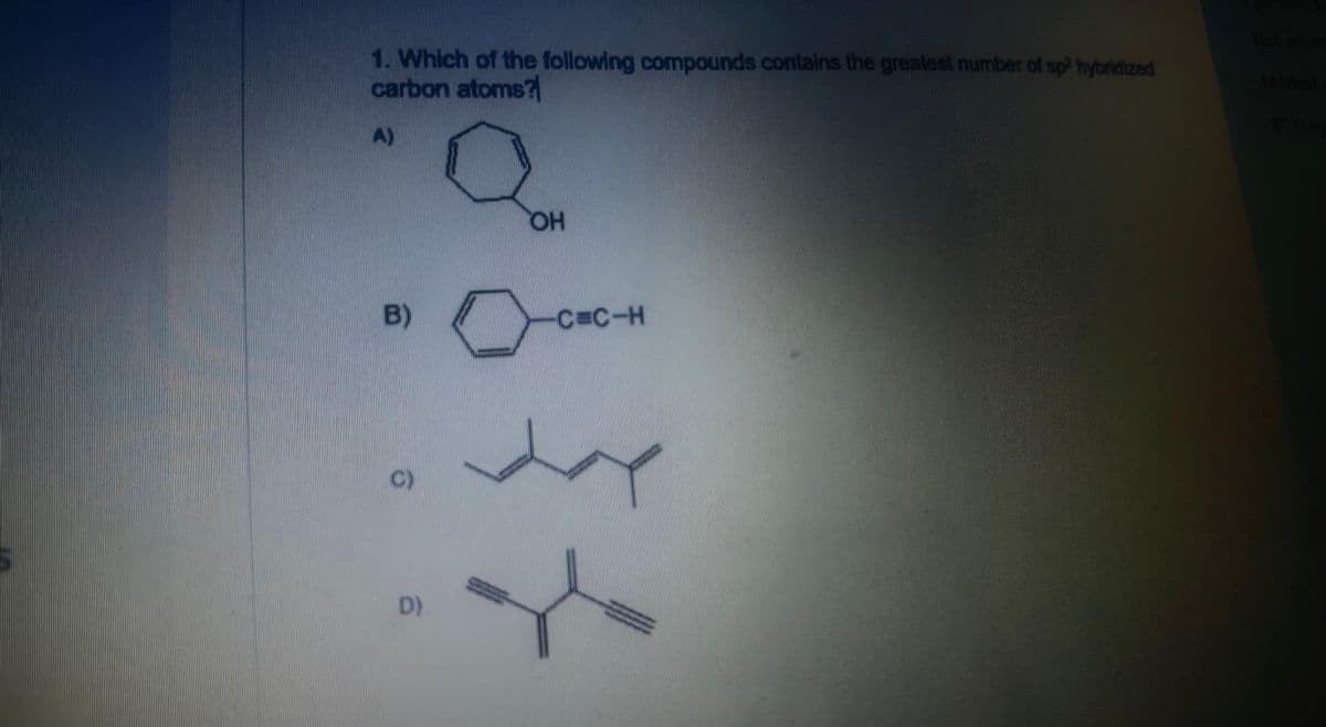 1. Which of the following compounds contains the greatest number of sp2 hybridized
carbon atoms?
A)
B)
6
D)
CH
-C=C-H