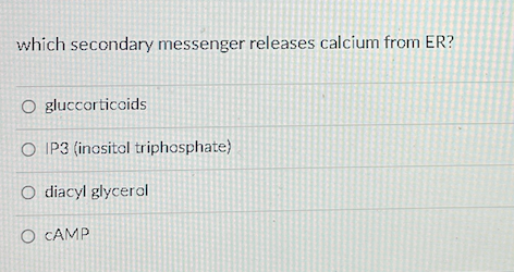 which secondary messenger releases calcium from ER?
O gluccorticoids
O IP3 (inositol triphosphate)
O diacyl glycerol
O CAMP