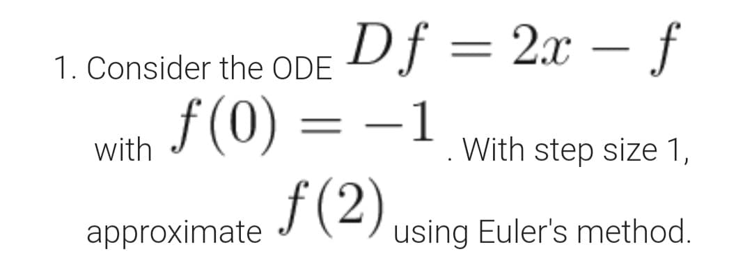 Df = 2x – ƒ
f (0) = –1
f (2)
|
1. Consider the ODE
with
With step size 1,
approximate
using Euler's method.
