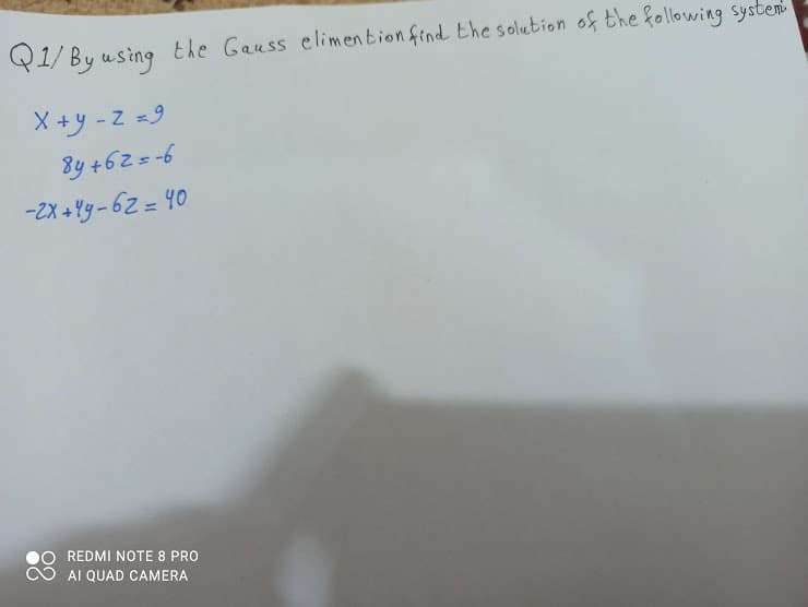Q1/ By using the Gauss climen tion find the solution of the folowing system
X+y -Z =9
8y +62=-6
-2X + Yy - 62 = 40
REDMI NOTE 8 PRO
AI QUAD CAMERA
