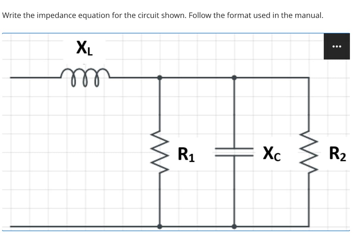 Write the impedance equation for the circuit shown. Follow the format used in the manual.
XL
ll
R1
Xc
R2
