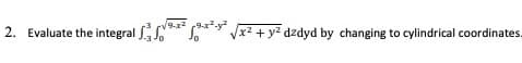2. Evaluate the integral
9-x2
*** x2 + y² dzdyd by changing to cylindrical coordinates.
