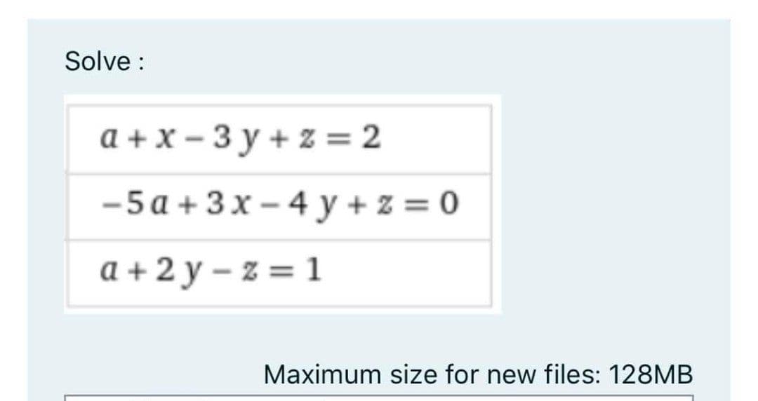 Solve :
a + x – 3 y + z = 2
-5 a + 3x – 4 y + z = 0
a + 2 y – z = 1
Maximum size for new files: 128MB

