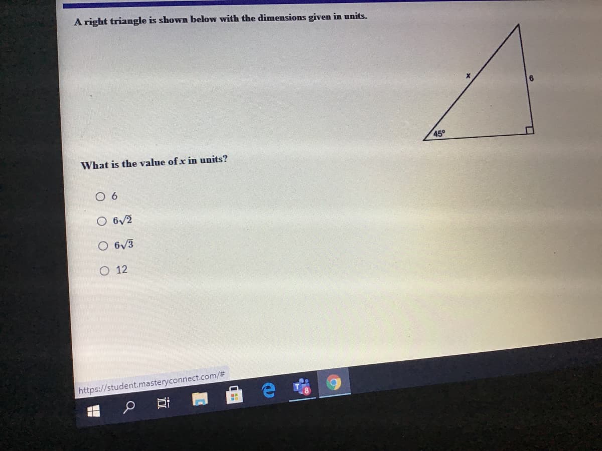 A right triangle is shown below with the dimensions given in units.
45°
What is the value of x in units?
O 6
O 6/2
O 6V3
O 12
https://student.masteryconnect.com/#
近
