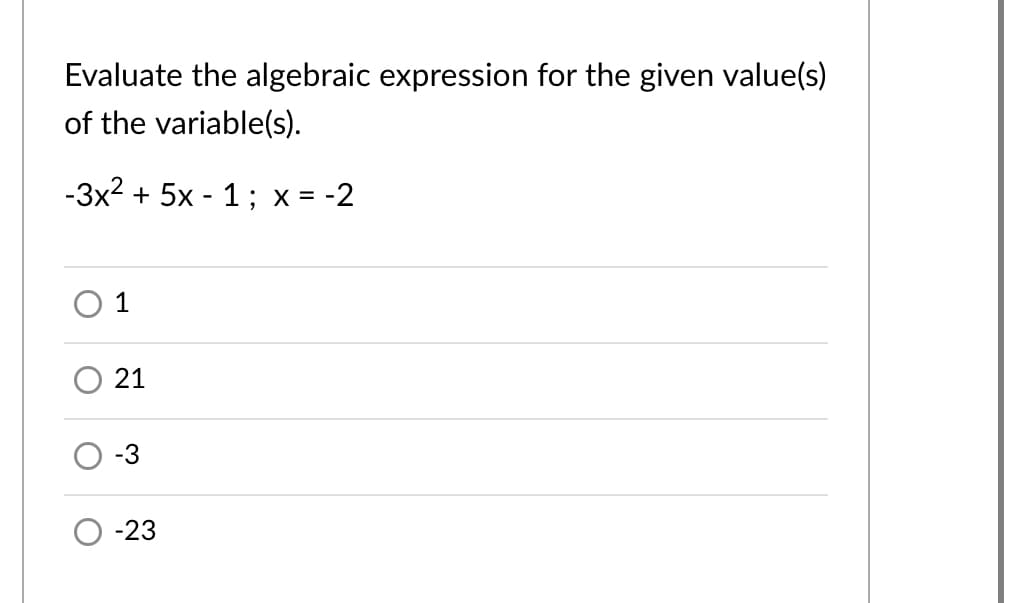 Evaluate the algebraic expression for the given value(s)
of the variable(s).
-3x2 + 5x - 1; x = -2
O 1
21
-3
-23
