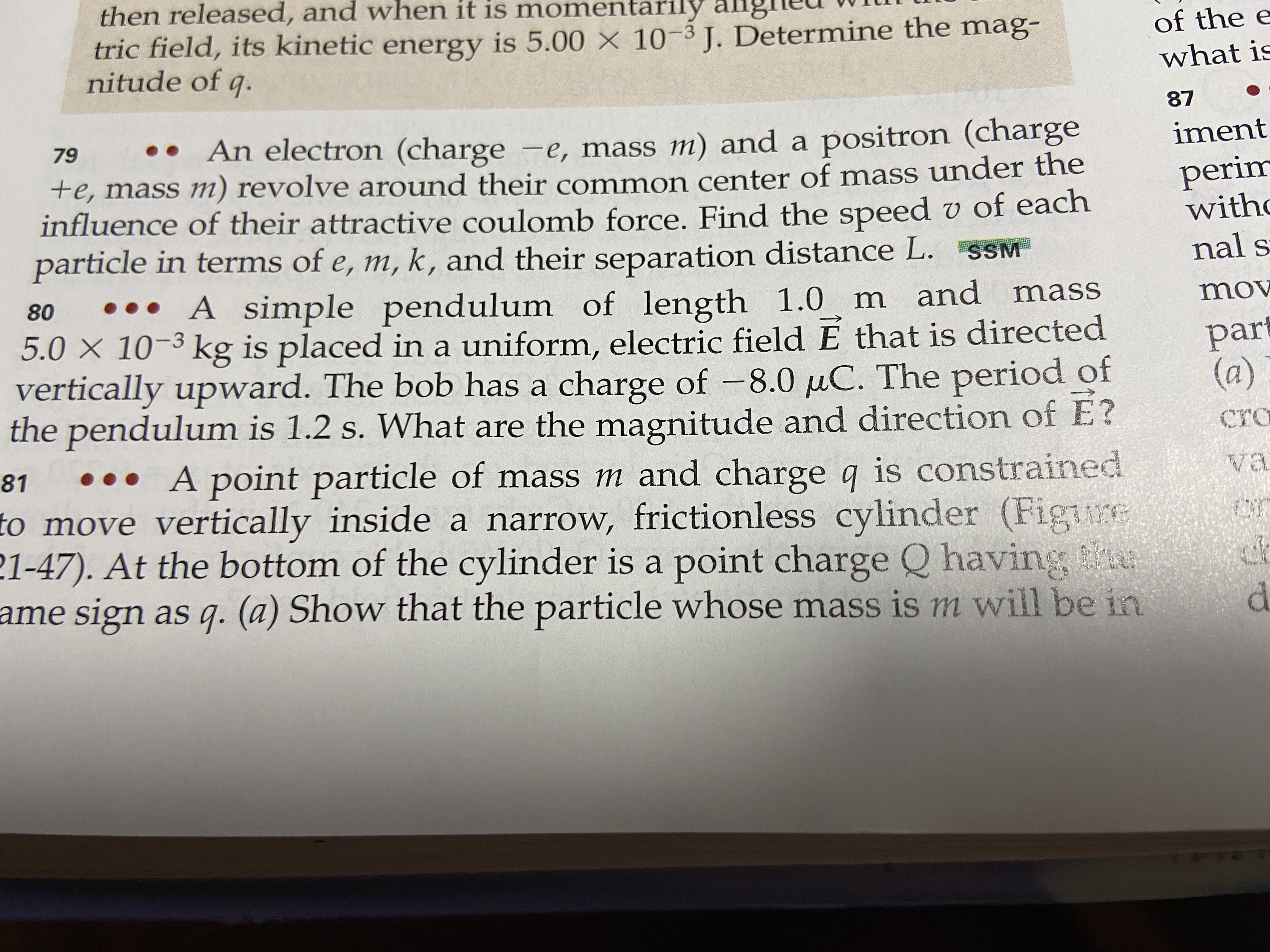 A simple pendulum of length 1.0 m and mass
5.0 × 10-3 kg is placed in a uniform, electric field E that is directed
vertically upward. The bob has a charge of -8.0 µC. The period of
the pendulum is 1.2 s. What are the magnitude and direction of E?
80
•••
