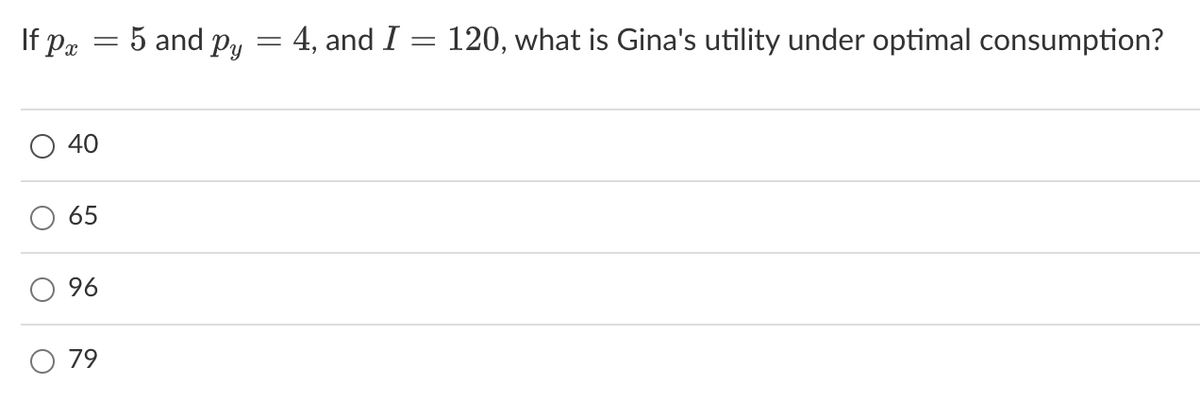 If px
O
=
40
65
96
79
5 and Py
-
4, and I = 120, what is Gina's utility under optimal consumption?
