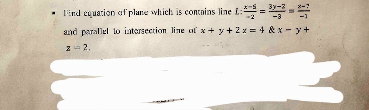 x-5
■
Find equation of plane which is contains line L:*==3=2=2-7
-1
and parallel to intersection line of x + y + 2z = 4 &x=y+
z = 2.