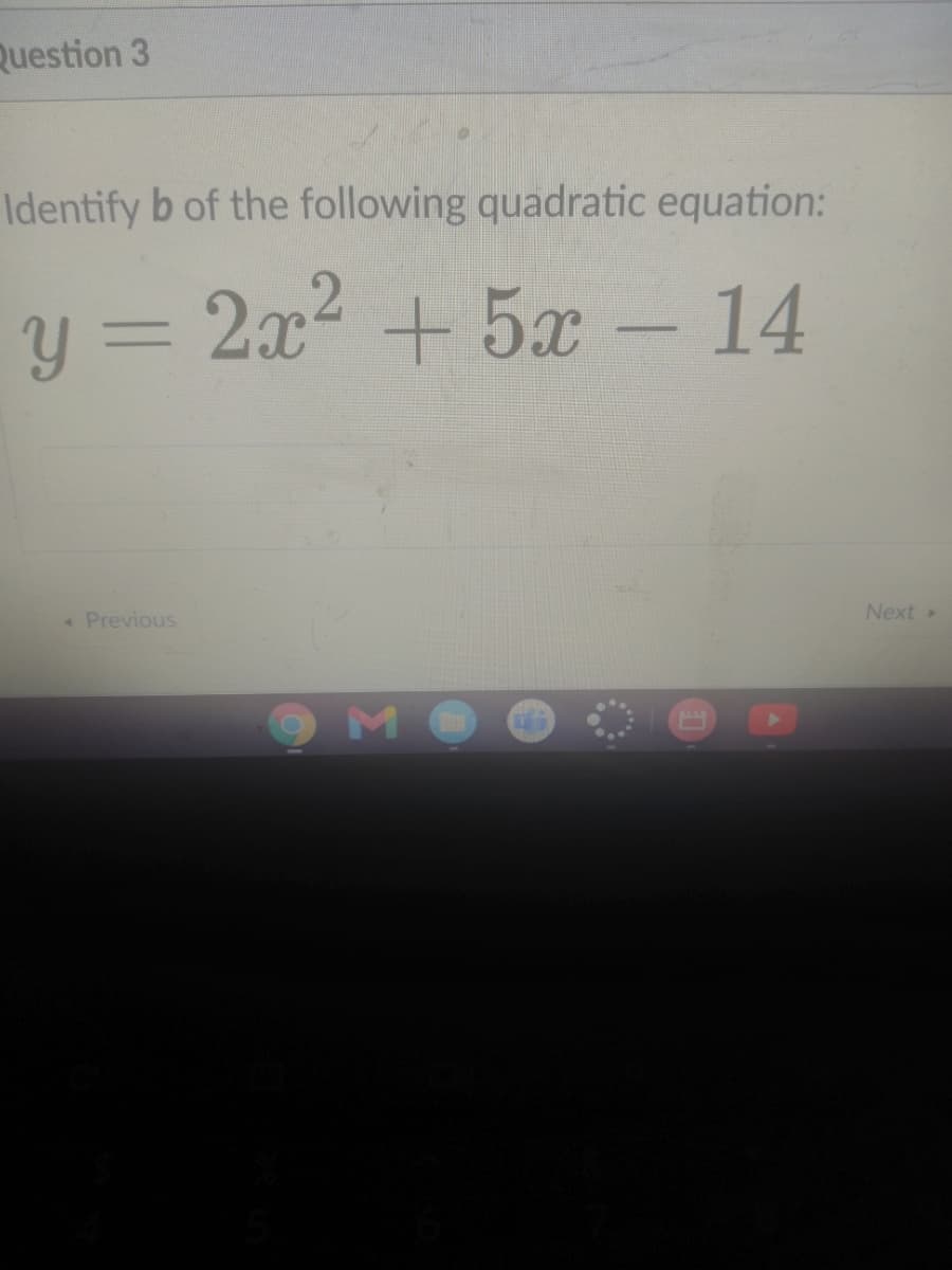 Question 3
Identify b of the following quadratic equation:
y =
2x2 + 5x
-14
* Previous
Next»
мо
