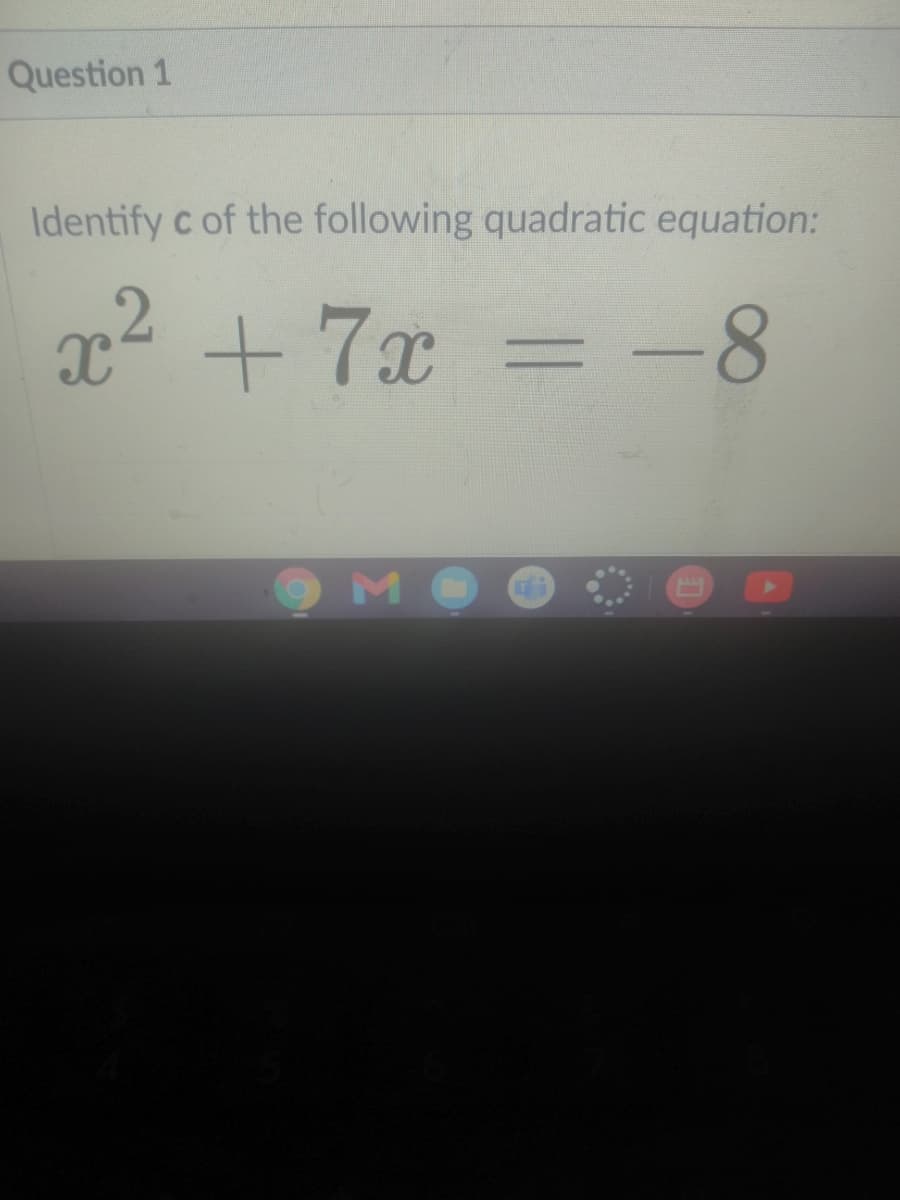 Question 1
Identify c of the following quadratic equation:
x2 +7x
=-8
мо
