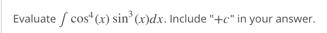 Evaluate / cos“(x) sin³(x)dx. Include "+c" in your answer.
