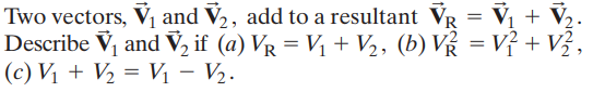 Two vectors, V1 and V2, add to a resultant VR = Vj + V½.
Describe V, and V, if (a) VR = Vị + V2, (b) V = Vỉ + Vỷ,
(c) Vị + V½ = Vị – V½.
