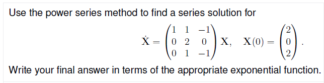 Use the power series method to find a series solution for
1 1 -1
2,
X (0) = |0
2
X = 0 2
Х,
0 1 -1
Write your final answer in terms of the appropriate exponential function.
