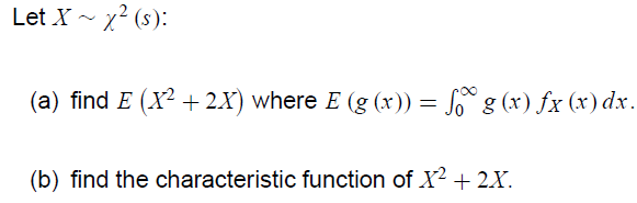 Let X - x? (s):
(a) find E (X² + 2X) where E (g (x)) = S g (x) fx (x) dx.
(b) find the characteristic function of X2 + 2X.

