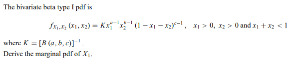 The bivariate beta type I pdf is
fx,.x, (x1, x2) = Kx-'x (1 – x1 – x2)^-, x1 > 0, x2 > 0 and x1 + x2 < 1
a-lb-1
where K = [B (a, b, c)]¬'.
Derive the marginal pdf of X1.
