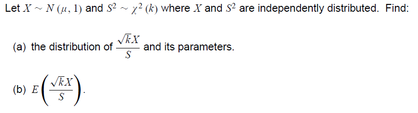 Let X - N (u, 1) and S? - x? (k) where X and S? are independently distributed. Find:
VEX
and its parameters.
S
(a) the distribution of
()
(b) Е
S
