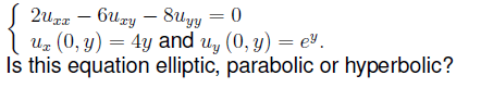 2ura – 6uzy – 8uyy = 0
и, (0, у) —
Is this equation elliptic, parabolic or hyperbolic?
4y and u, (0, y) = eª .
