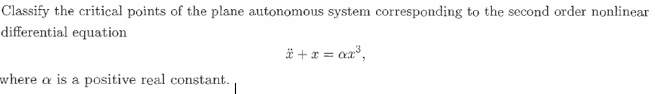 Classify the critical points of the plane autonomous system corresponding to the second order nonlinear
differential equation
ë +x = xx°,
where a is a positive real constant.
