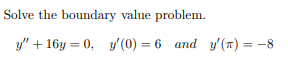 Solve the boundary value problem.
y" + 16y = 0, y'(0) = 6 and y'() = -8
%3D
