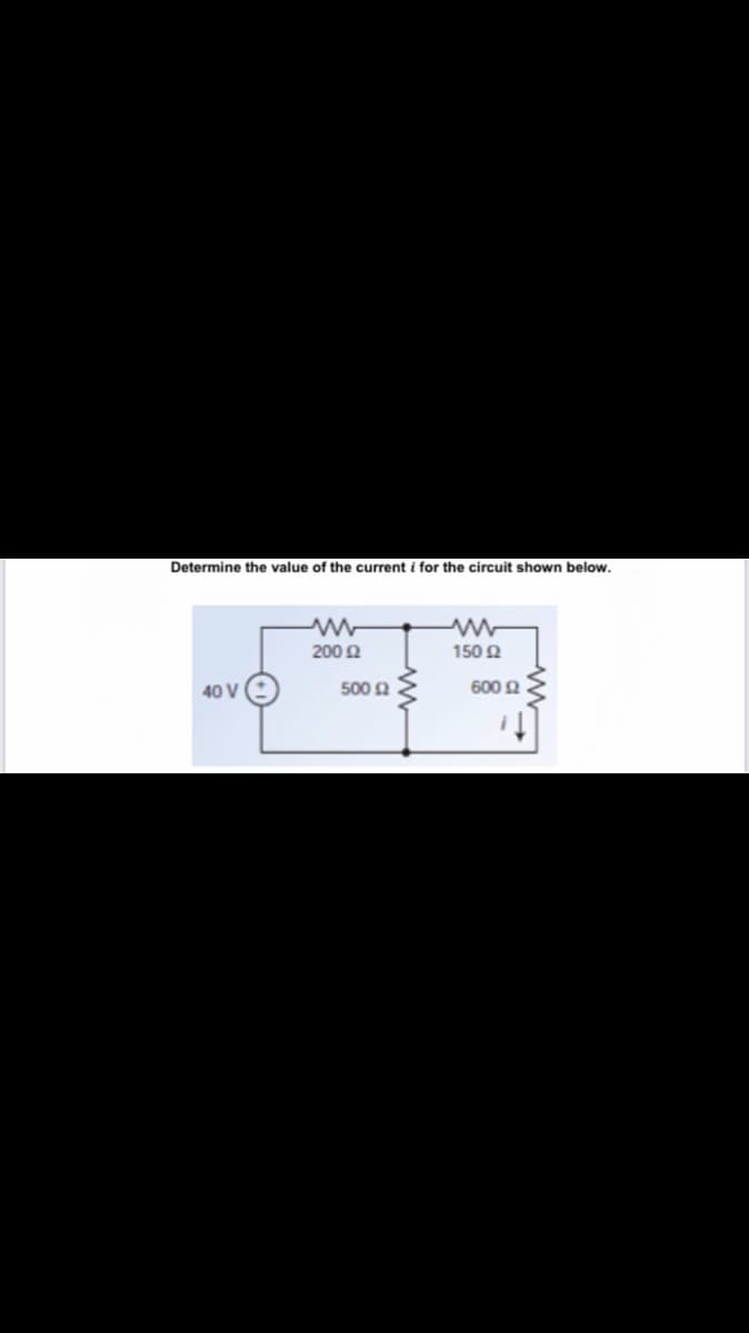 Determine the value of the current i for the circuit shown below.
Μ
150 Ω
200 Ω
40 V
500 Ω
600 Ω