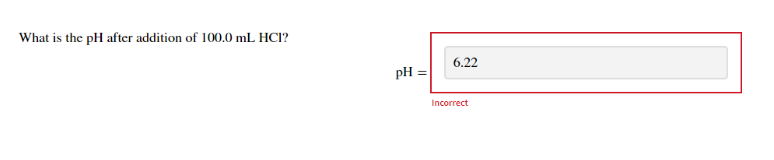 What is the pH after addition of 100.0 mL HCl?
6.22
pH
Incorrect
