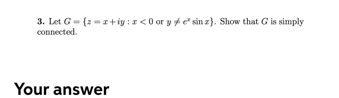 3. Let G = {z = x+iy : x < 0 or y # e* sin x}. Show that G is simply
connected.
Your answer
