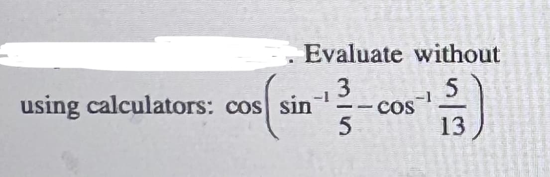 Evaluate without
3
Cos
13
-
using calculators: cos sin
--
