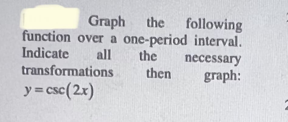 Graph
function over a one-period interval.
all
the
following
Indicate
the
necessary
transformations
then
graph:
y = csc(2x)
%3D
CS
