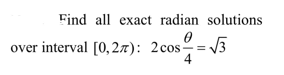 Find all exact radian solutions
over interval [O, 27): 2cos- = /3
4
