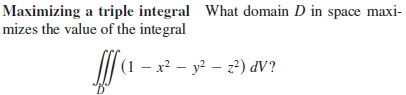 Maximizing a triple integral What domain D in space maxi-
mizes the value of the integral
/| (1 – x² – y² – 2) dV?
