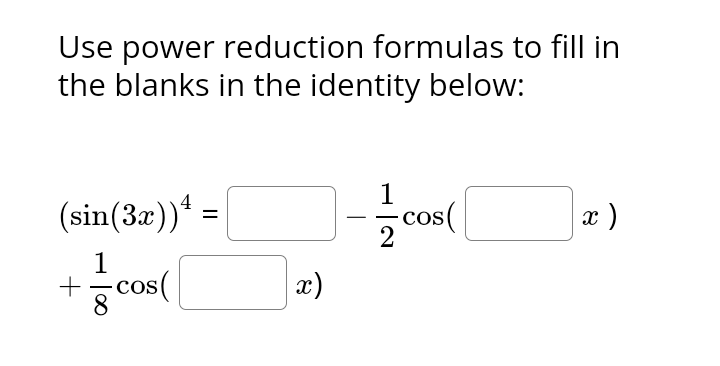 Use power reduction formulas to fill in
the blanks in the identity below:
(sin(3x))¹ =
1
+= cos(
x)
1
2
cos(
x )