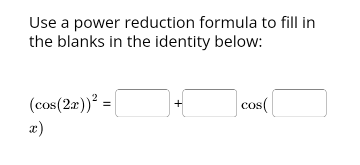 Use a power reduction formula to fill in
the blanks in the identity below:
(cos(2x))² =
x)
+
cos(