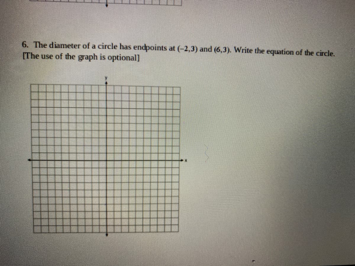 6. The diameter of a circle has endpoints at (-2,3) and (6,3). Write the equation of the circle.
[The use of the graph is optional]
