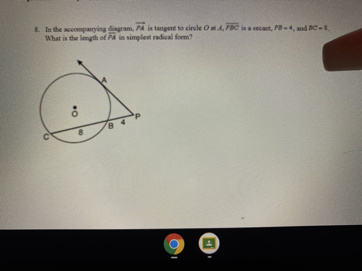 8. In the accompanying diagram, PA is tangent to circle O at 4, PBC is a secant, PB-4, and BC-8,
What is the length of PA in simplest radical form?
8.
8.
