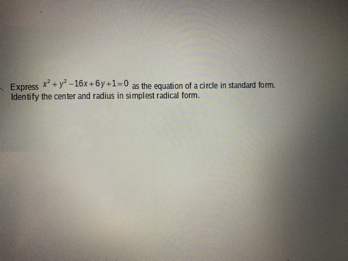 Express
x² + y? -16x+6y+1=0
as the equation of a circle in standard form.
Identify the center and radius in simplest radical form.
