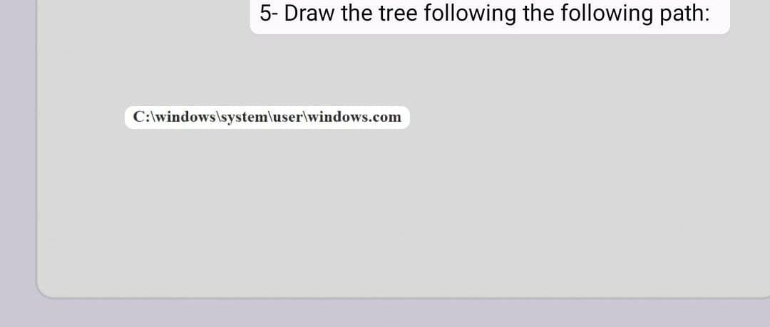 5- Draw the tree following the following path:
C:\windows\system\user\windows.com