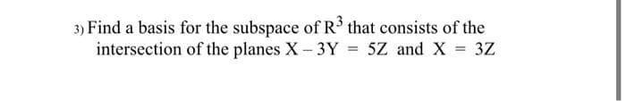 3) Find a basis for the subspace of R' that consists of the
intersection of the planes X 3Y = 5Z and X = 3Z
