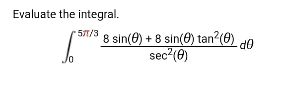 Evaluate the integral.
8 sin(0) + 8 sin(0) tan²(0) de
sec?(0)
• 57/3
