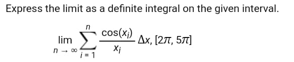 Express the limit as a definite integral on the given interval.
lim
n - 00
cos(x})
Дх, [2л, 5л]
Xi
i = 1
