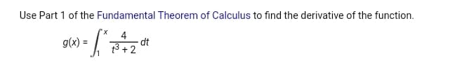 Use Part 1 of the Fundamental Theorem of Calculus to find the derivative of the function.
4
3 +2
g(x) =
dt
