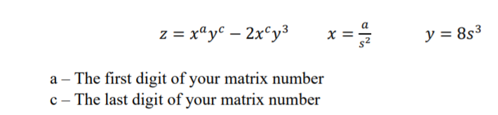 z = xªy€ – 2x^y³
x =
y = 8s3
a – The first digit of your matrix number
c - The last digit of your matrix number
