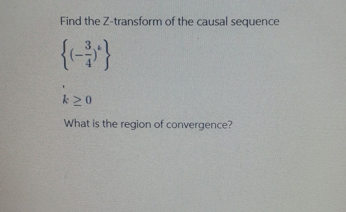 Find the Z-transform of the causal sequence
k20
What is the region of convergence?
